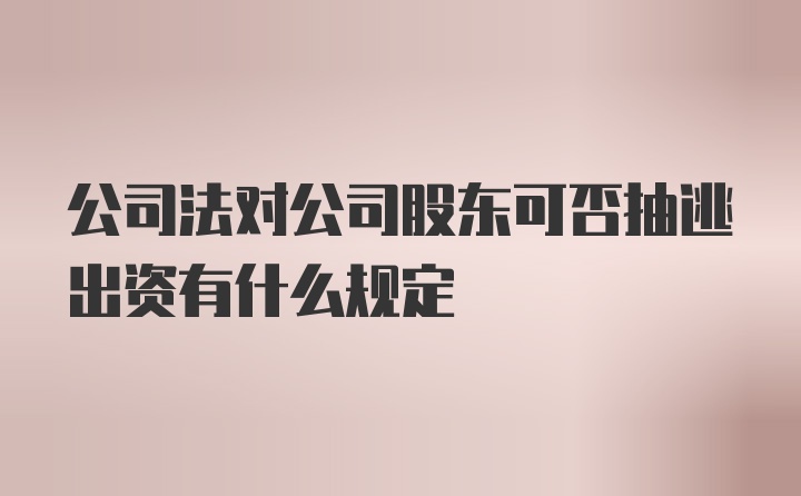 公司法对公司股东可否抽逃出资有什么规定