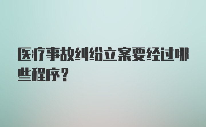 医疗事故纠纷立案要经过哪些程序？