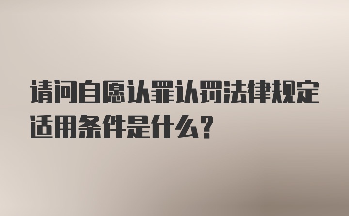 请问自愿认罪认罚法律规定适用条件是什么？