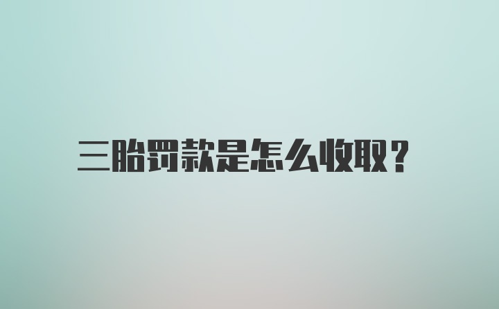 三胎罚款是怎么收取？