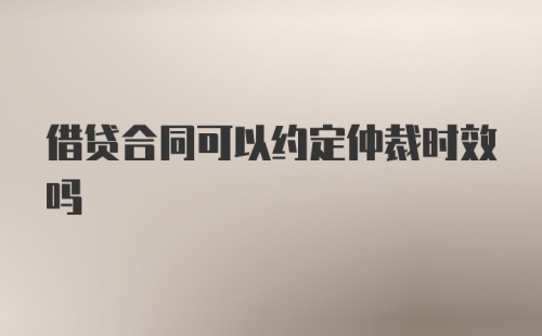 借贷合同可以约定仲裁时效吗