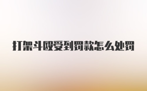 打架斗殴受到罚款怎么处罚