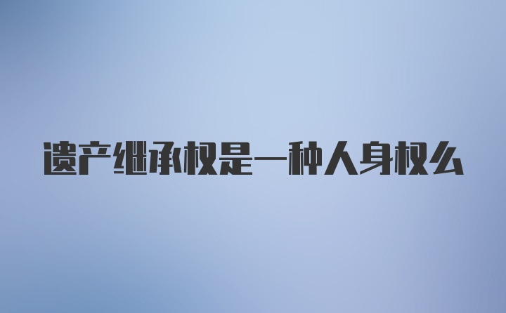 遗产继承权是一种人身权么