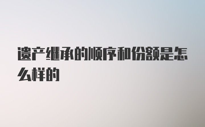 遗产继承的顺序和份额是怎么样的