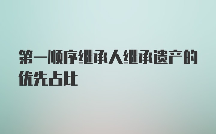 第一顺序继承人继承遗产的优先占比