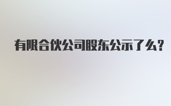 有限合伙公司股东公示了么？