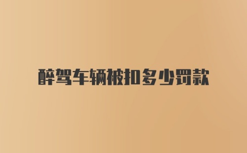 醉驾车辆被扣多少罚款