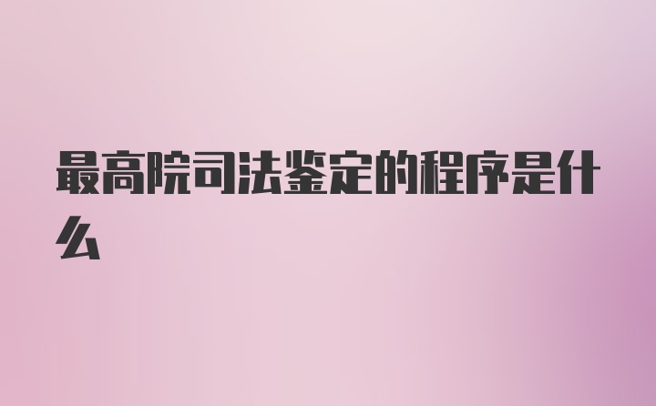 最高院司法鉴定的程序是什么