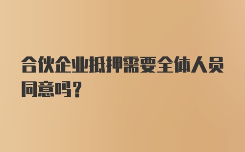 合伙企业抵押需要全体人员同意吗？