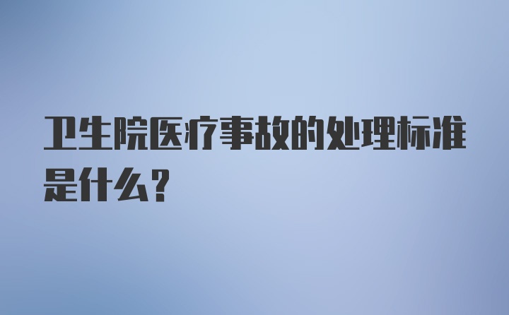 卫生院医疗事故的处理标准是什么?