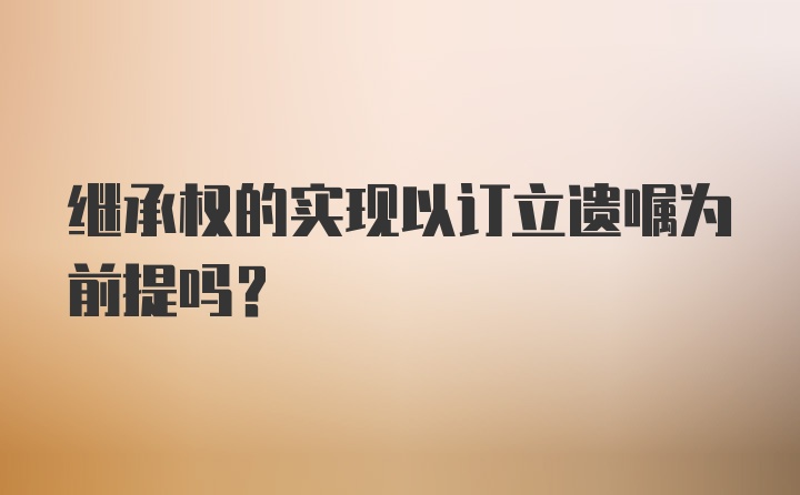 继承权的实现以订立遗嘱为前提吗？