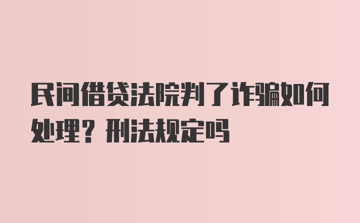 民间借贷法院判了诈骗如何处理？刑法规定吗