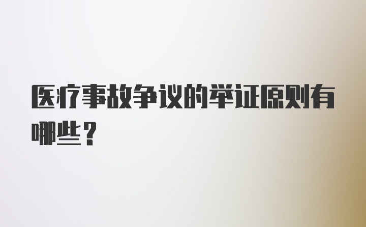 医疗事故争议的举证原则有哪些？