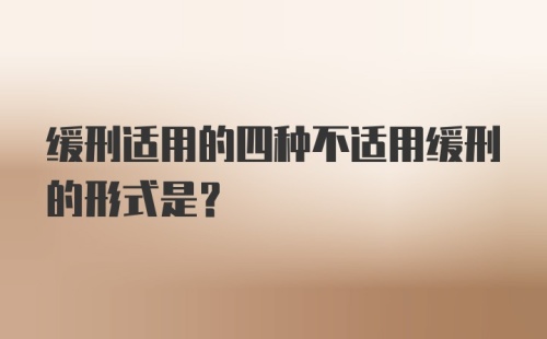 缓刑适用的四种不适用缓刑的形式是？