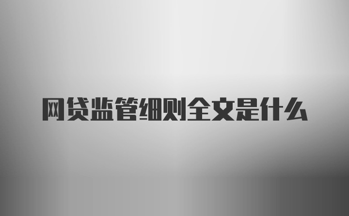 网贷监管细则全文是什么