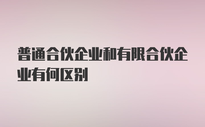 普通合伙企业和有限合伙企业有何区别