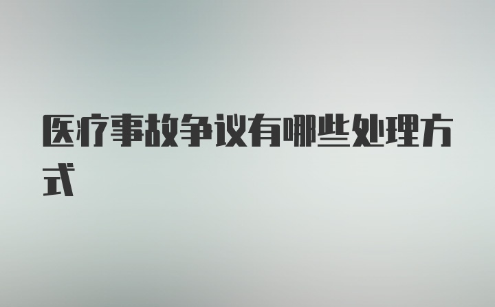 医疗事故争议有哪些处理方式