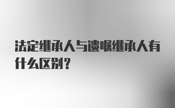 法定继承人与遗嘱继承人有什么区别？