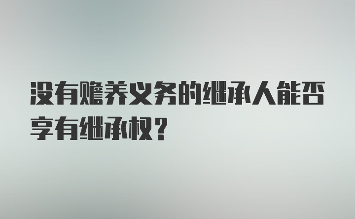 没有赡养义务的继承人能否享有继承权？