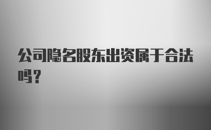 公司隐名股东出资属于合法吗？