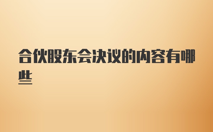 合伙股东会决议的内容有哪些