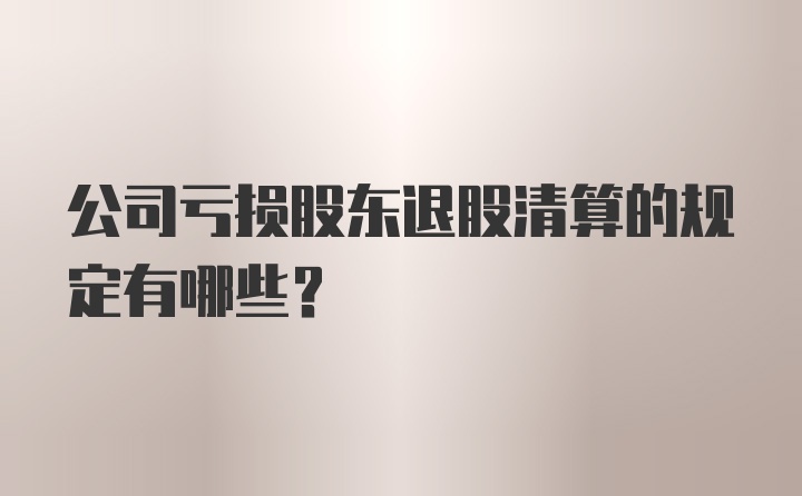 公司亏损股东退股清算的规定有哪些？