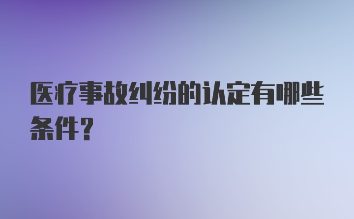 医疗事故纠纷的认定有哪些条件？