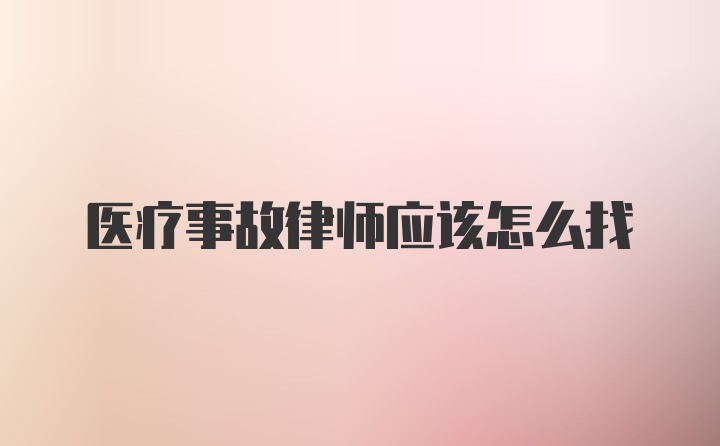 医疗事故律师应该怎么找