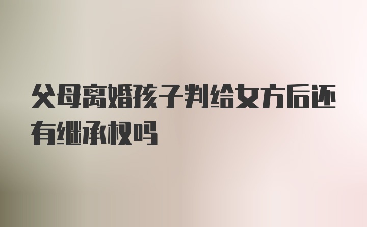 父母离婚孩子判给女方后还有继承权吗