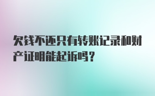 欠钱不还只有转账记录和财产证明能起诉吗？