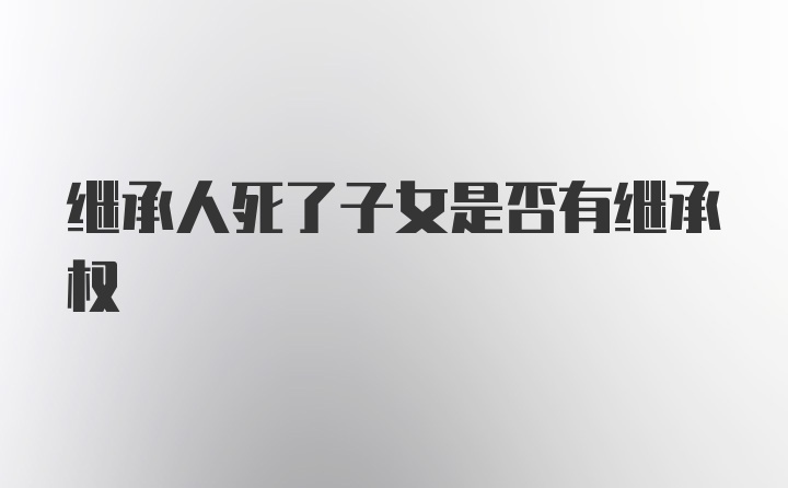 继承人死了子女是否有继承权