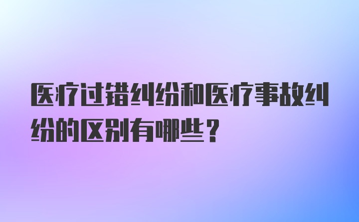 医疗过错纠纷和医疗事故纠纷的区别有哪些？