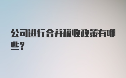 公司进行合并税收政策有哪些？