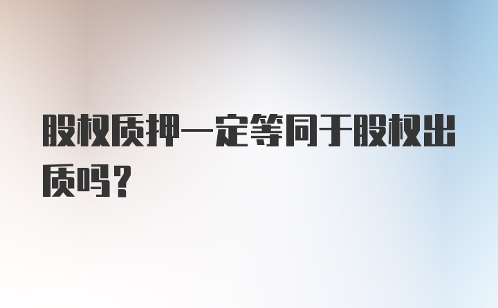 股权质押一定等同于股权出质吗？