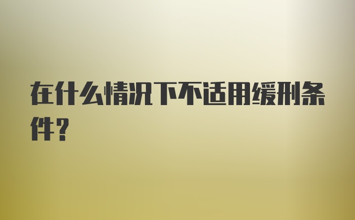 在什么情况下不适用缓刑条件？