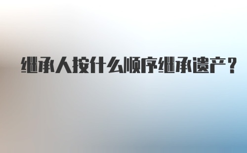 继承人按什么顺序继承遗产？