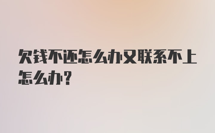 欠钱不还怎么办又联系不上怎么办？