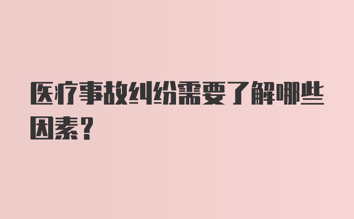 医疗事故纠纷需要了解哪些因素？