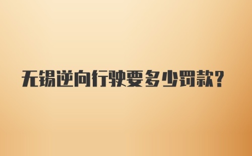 无锡逆向行驶要多少罚款？