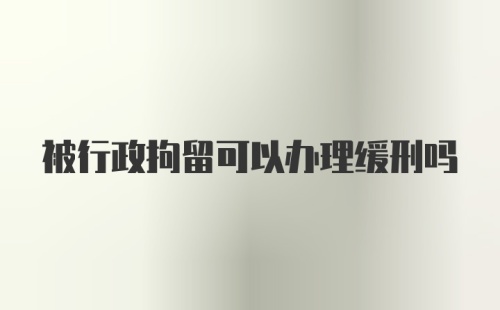 被行政拘留可以办理缓刑吗