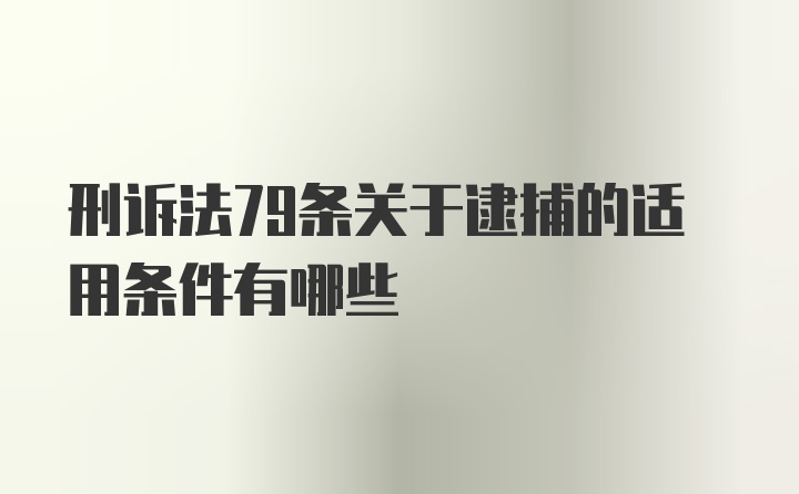 刑诉法79条关于逮捕的适用条件有哪些