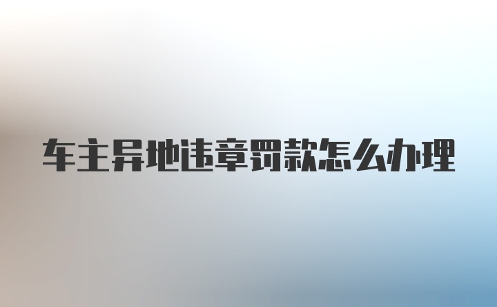 车主异地违章罚款怎么办理