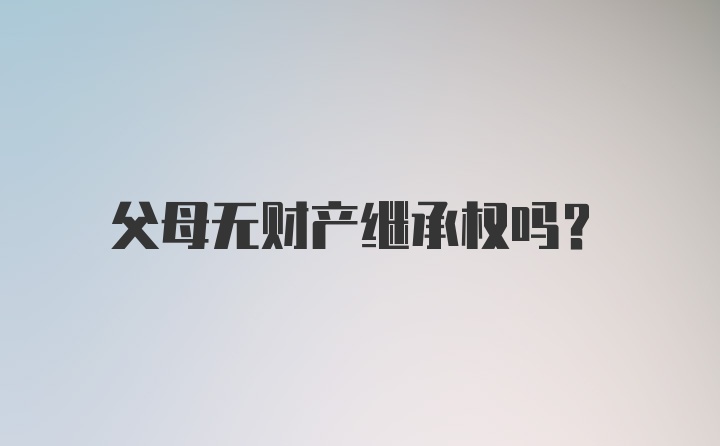 父母无财产继承权吗？