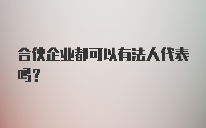 合伙企业都可以有法人代表吗？