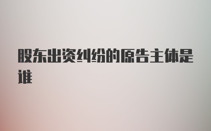 股东出资纠纷的原告主体是谁