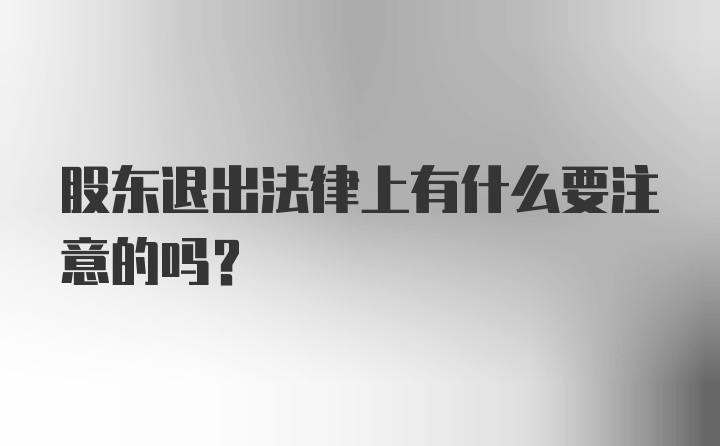 股东退出法律上有什么要注意的吗？