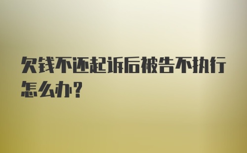 欠钱不还起诉后被告不执行怎么办？