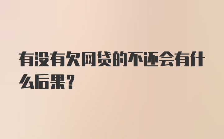 有没有欠网贷的不还会有什么后果？