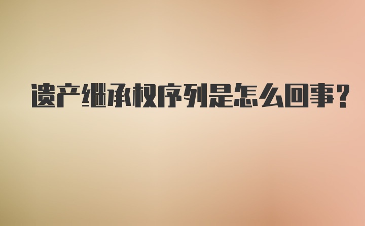 遗产继承权序列是怎么回事？