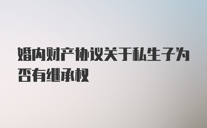 婚内财产协议关于私生子为否有继承权